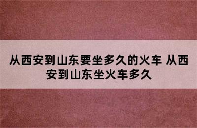 从西安到山东要坐多久的火车 从西安到山东坐火车多久